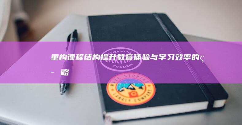 重构课程结构：提升教育体验与学习效率的策略